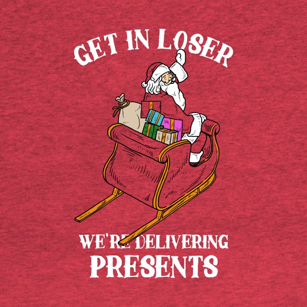 Get In Loser We're Delivering Presents by dumbshirts